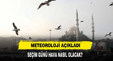 Meteoroloji Açıkladı: Seçim Günü Hava Nasıl Olacak?