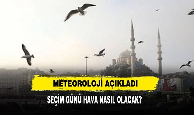 Meteoroloji Açıkladı: Seçim Günü Hava Nasıl Olacak?