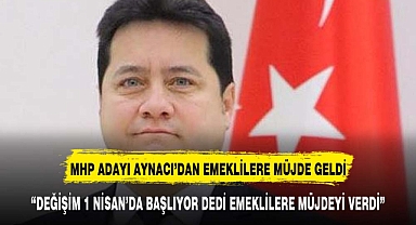 MHP ADAYI AYNACI EMEKLİLERE MÜJDEYİ VERDİ