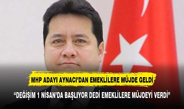 MHP ADAYI AYNACI EMEKLİLERE MÜJDEYİ VERDİ