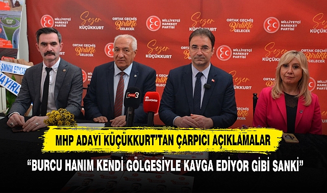 MHP Adayı Küçükkurt'tan Çarpıcı Açıklamalar