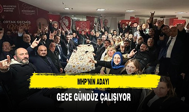 MHP'li Aday Gece Gündüz Çalışıyor