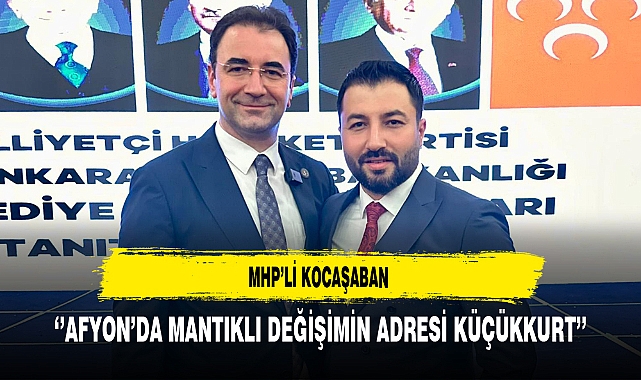 MHP'li Kocaşaban ''Afyon'da Mantıklı Değişimin Adresi Küçükkurt''