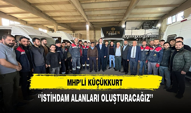 MHP'li Küçükkurt ''İstihdam Alanları Oluşturacağız''