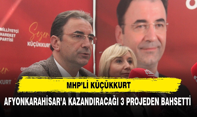 MHP'li Küçükkurt  Afyonkarahisar'a Kazandıracağı 3 Projeden Bahsetti