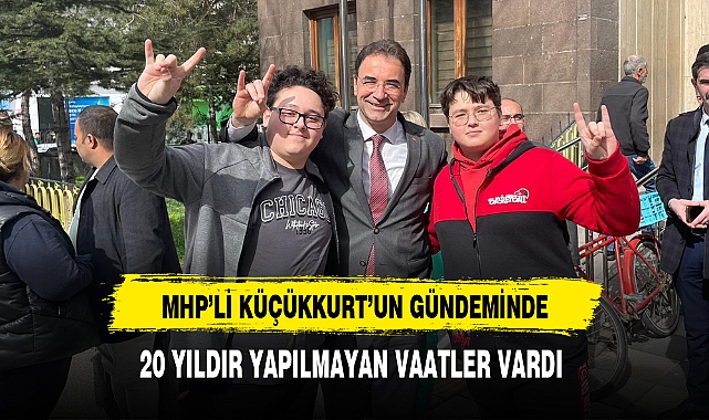 MHP'li Küçükkurt'un Gündeminde 20 Yıldır Yapılmayan Vaatler Vardı