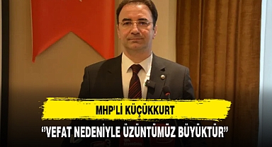 MHP'li Küçükkurt ''Vefat Nedeniyle Üzüntümüz Büyüktür''