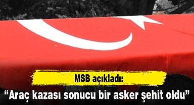 MSB: “Araç kazası sonucu bir asker şehit oldu”