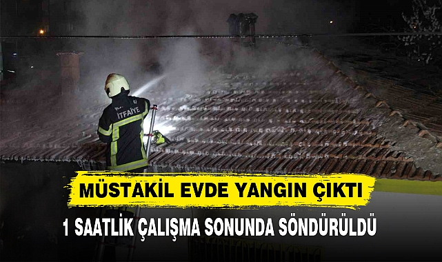 MÜSTAKİL EVDE YANGIN ÇIKTI