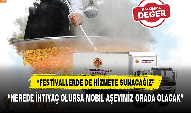 "NEREDE İHTİYAÇ OLURSA MOBİL AŞEVİMİZ ORADA OLACAK"