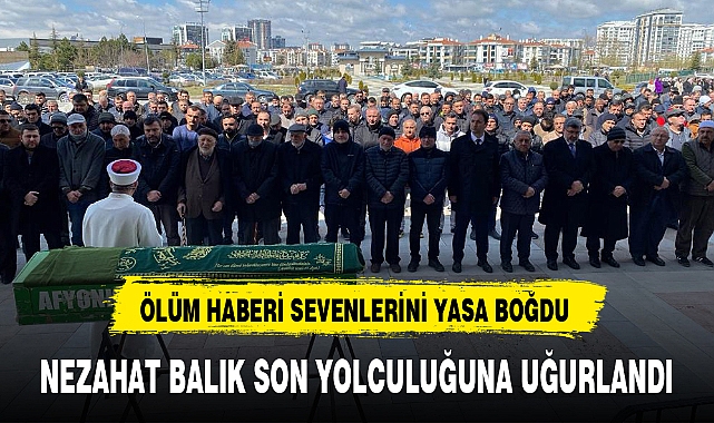 NEZAHAT BALIK SON YOLCULUĞUNA UĞURLANDI
