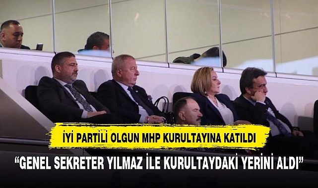 OLGUN VE YILMAZ MHP KURULTAYINDA İYİ PARTİ'Yİ TEMSİL ETTİLER