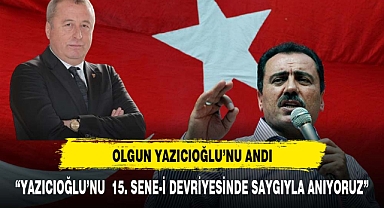 OLGUN, “YAZICIOĞLU’NU 15. SENE-İ DEVRİYESİNDE SAYGIYLA ANIYORUZ”
