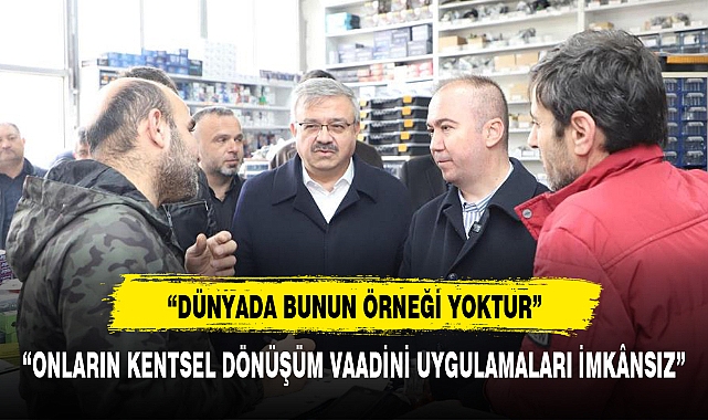 "ONLARIN KENTSEL DÖNÜŞÜM VAADİNİ UYGULAMALARI İMKÂNSIZ"