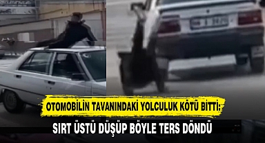 OTOMOBİLİN TAVANINDAKİ YOLCULUK KÖTÜ BİTTİ: