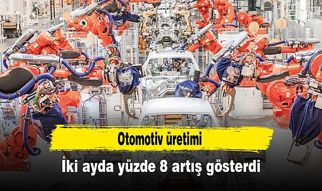 Otomotiv üretimi iki ayda yüzde 8 artış gösterdi