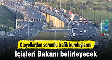 Otoyollardan sorumlu trafik kuruluşlarını İçişleri Bakanı belirleyecek