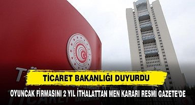 Oyuncak Firmasını 2 Yıl İthalattan Men Kararı Resmi Gazete’de