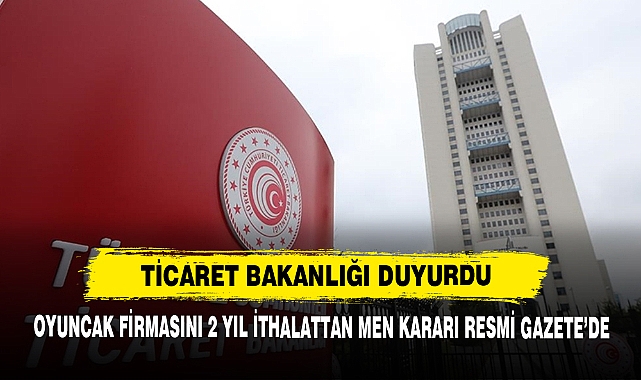 Oyuncak Firmasını 2 Yıl İthalattan Men Kararı Resmi Gazete’de