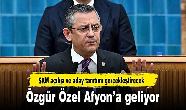 Özgür Özel Afyon'a geliyor