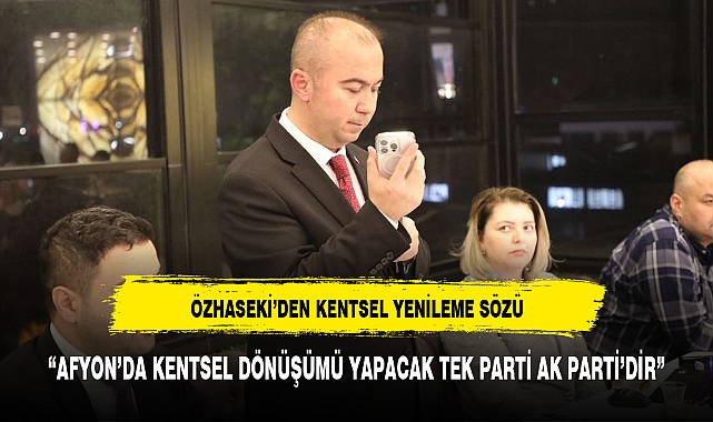 ÖZHASEKİ'DEN KENTSEL YENİLEME SÖZÜ
