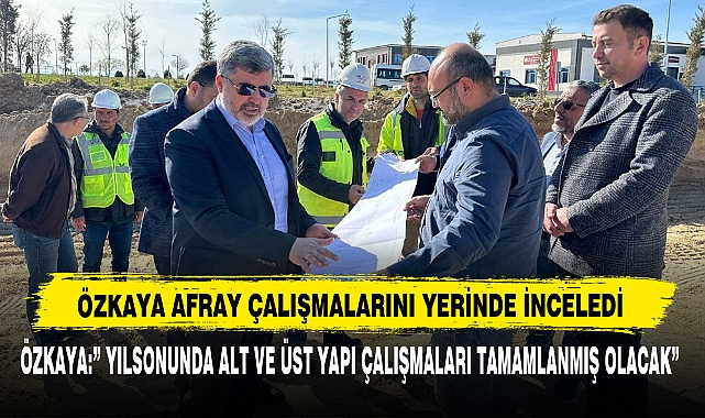 Özkaya AFRAY Çalışmalarını Yerinde İnceledi