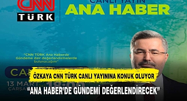 Özkaya, CNN Türk Ana Haber'e konuk oluyor