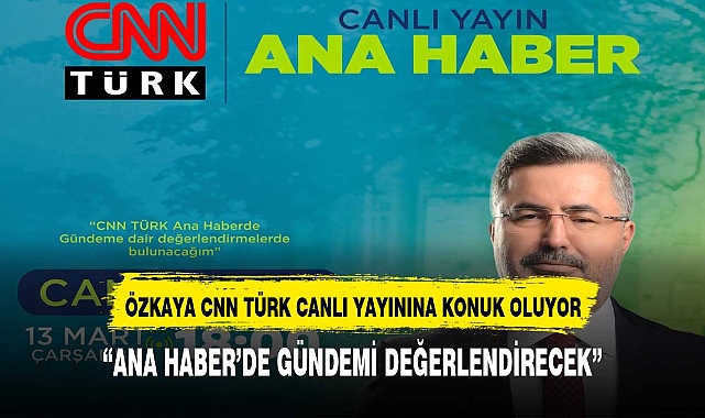 Özkaya, CNN Türk Ana Haber'e  konuk oluyor