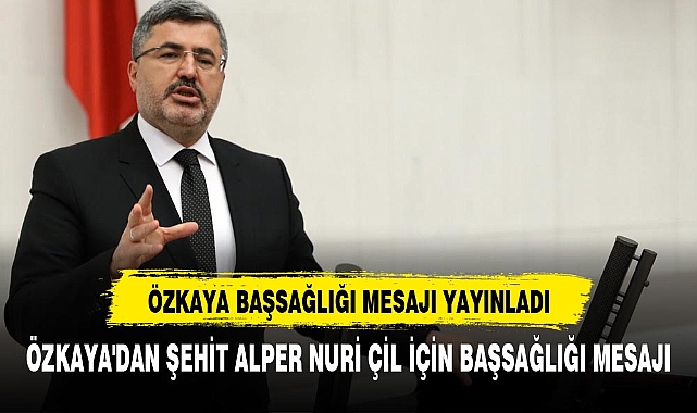 ÖZKAYA'DAN ŞEHİT ALPER NURİ ÇİL İÇİN BAŞSAĞLIĞI MESAJI