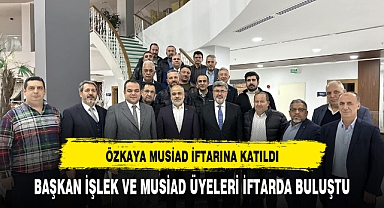 Özkaya, MUSİAD İftar Programında Üyelerle Buluştu