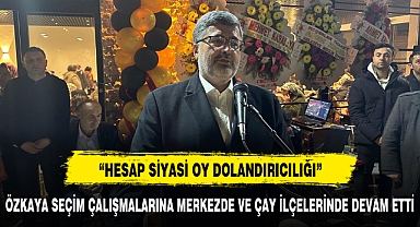 ÖZKAYA SEÇİM ÇALIŞMALARINA MERKEZDE VE ÇAY İLÇELERİNDE DEVAM ETTİ
