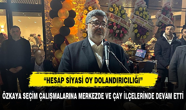 ÖZKAYA SEÇİM ÇALIŞMALARINA MERKEZDE VE ÇAY İLÇELERİNDE DEVAM ETTİ