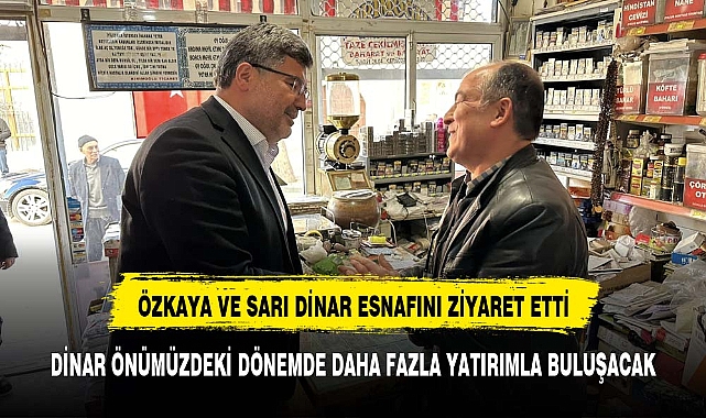 Özkaya   ve Sarı Dinar esnafını ziyaret etti