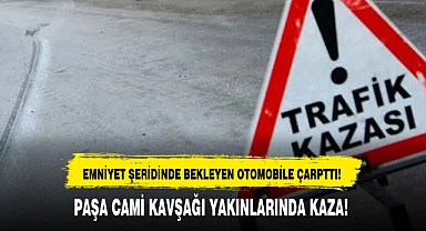 PAŞA CAMİ KAVŞAĞI YAKINLARINDA KAZA!