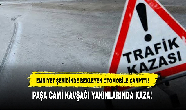PAŞA CAMİ KAVŞAĞI YAKINLARINDA KAZA!