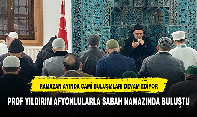 PROF YILDIRIM AFYONLULARLA SABAH NAMAZINDA BULUŞTU