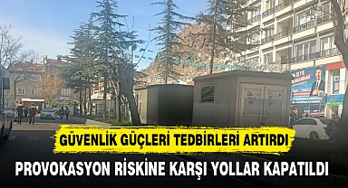 PROVOKASYON RİSKİNE KARŞI YOLLAR KAPATILDI