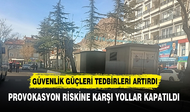 PROVOKASYON RİSKİNE KARŞI YOLLAR KAPATILDI
