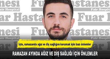 RAMAZAN AYINDA AĞIZ VE DİŞ SAĞLIĞI İÇİN ÖNLEMLER