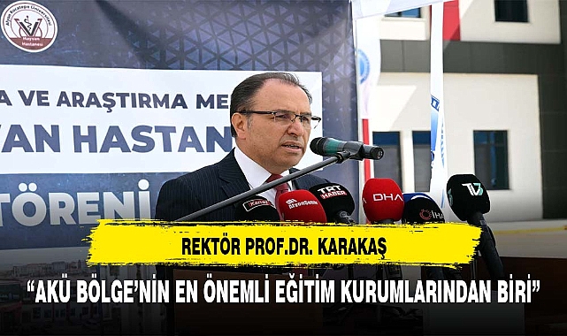 REKTÖR KARAKAŞ, "AKÜ BÖLGE'NİN ÖNEMLİ KURUMLARINDAN BİRİ"