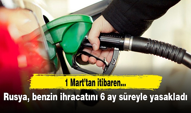 Rusya, benzin ihracatını 6 ay süreyle yasakladı