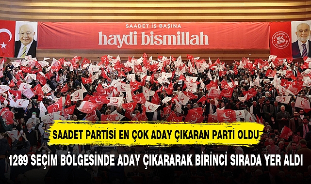 SAADET PARTİSİ EN ÇOK ADAY ÇIKARAN PARTİ OLDU
