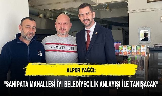 "SAHİPATA MAHALLESİ İYİ BELEDİYECİLİK ANLAYIŞI İLE TANIŞACAK"