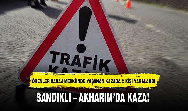 SANDIKLI – AKHARIM’DA KAZA!