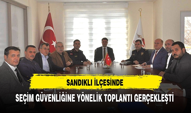 Sandıklı İlçesinde Seçim Güvenliğine Yönelik Toplantı Gerçekleşti