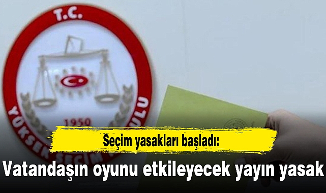 Seçim yasakları başladı: Vatandaşın oyunu etkileyecek yayın yasak