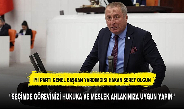 “SEÇİMDE GÖREVİNİZİ HUKUKA VE MESLEK AHLAKINIZA UYGUN YAPIN”