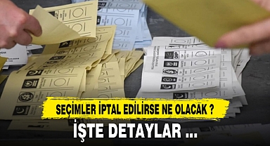 SEÇİMLER İPTAL EDİLİRSE NE OLACAK ?