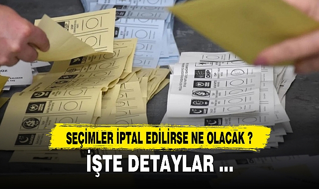 SEÇİMLER İPTAL EDİLİRSE NE OLACAK ?