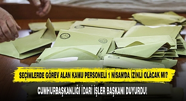 Seçimlerde Görev Alan Kamu Personeli 1 Nisan'da İzinli Olacak Mı?